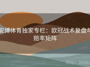 安博体育独家专栏：欧冠战术复盘与赔率矩阵