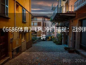 《6686体育》LPL冷门捕捉：战例精讲