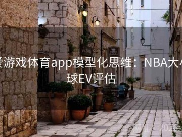 爱游戏体育app模型化思维：NBA大小球EV评估