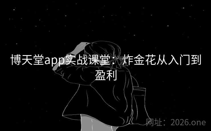 博天堂app实战课堂:炸金花从入门到盈利 博天堂app实战课堂:炸金花从入门到盈利