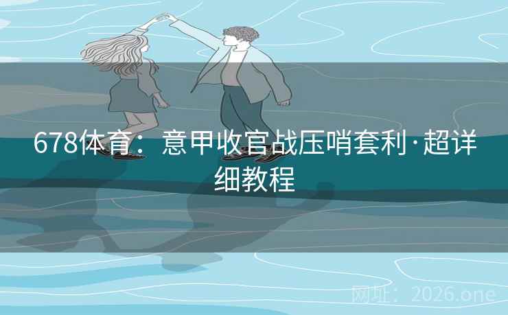 678体育：意甲收官战压哨套利·超详细教程