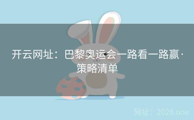 开云网址:巴黎奥运会一路看一路赢·策略清单 开云网址:巴黎奥运会一路看一路赢·策略清单