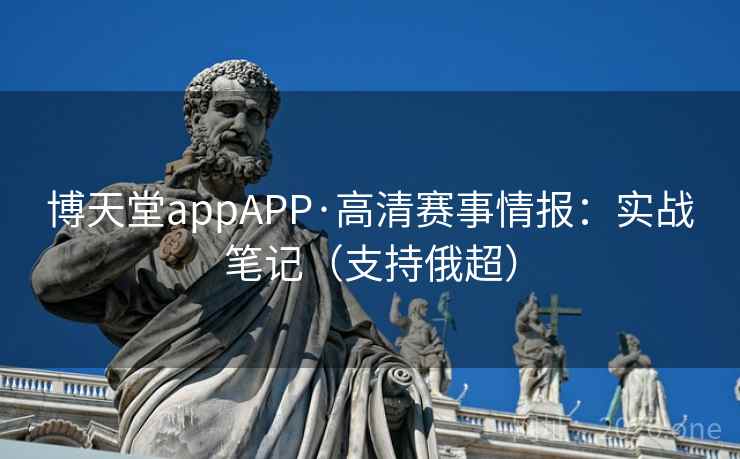 博天堂appAPP·高清赛事情报：实战笔记（支持俄超）