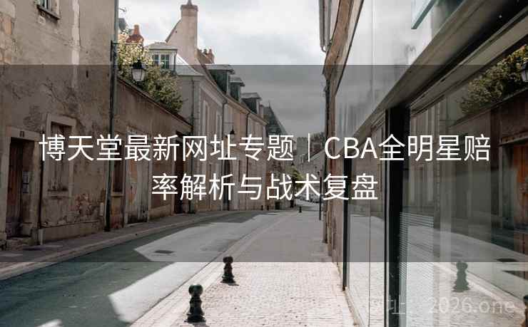 博天堂最新网址专题|CBA全明星赔率解析与战术复盘 博天堂最新网址专题|CBA全明星赔率解析与战术复盘