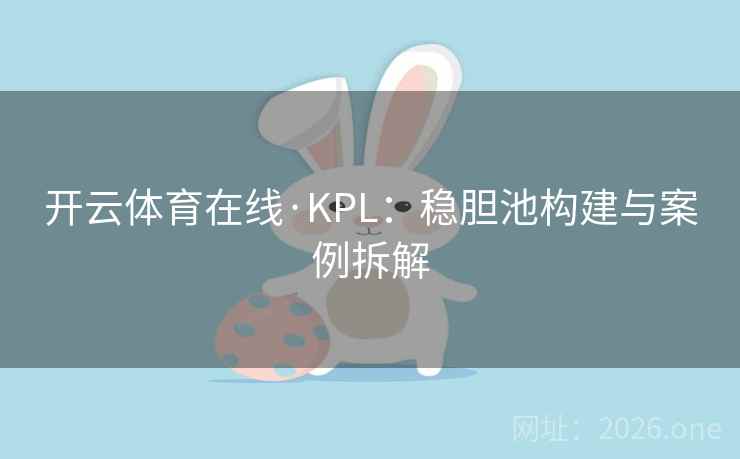 开云体育在线·KPL:稳胆池构建与案例拆解 开云体育在线·KPL:稳胆池构建与案例拆解