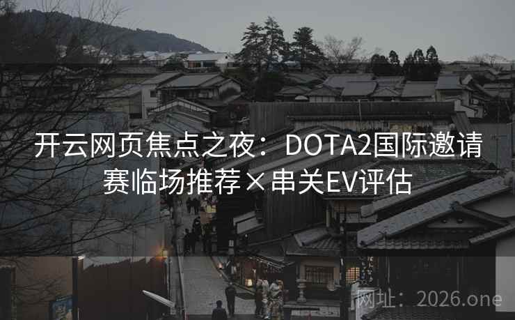 开云网页焦点之夜：DOTA2国际邀请赛临场推荐×串关EV评估