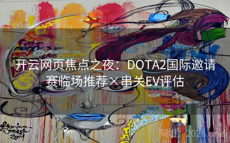 开云网页焦点之夜：DOTA2国际邀请赛临场推荐×串关EV评估