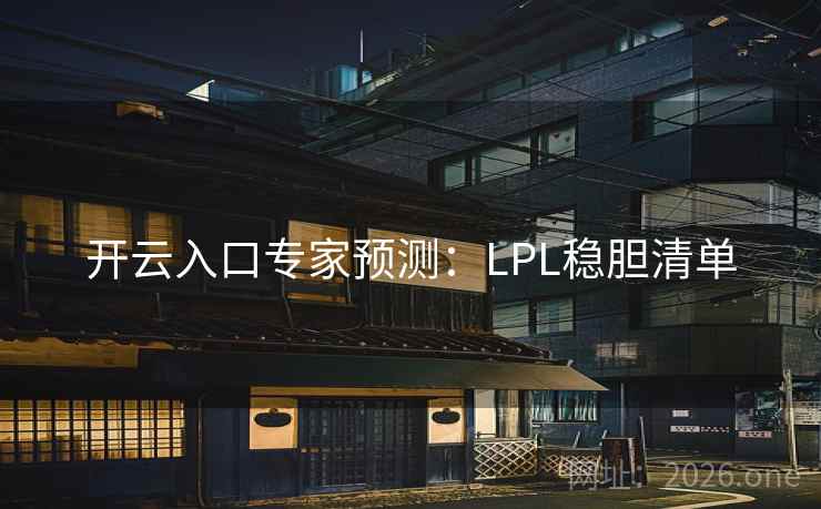 开云入口专家预测:LPL稳胆清单 开云入口专家预测:LPL稳胆清单