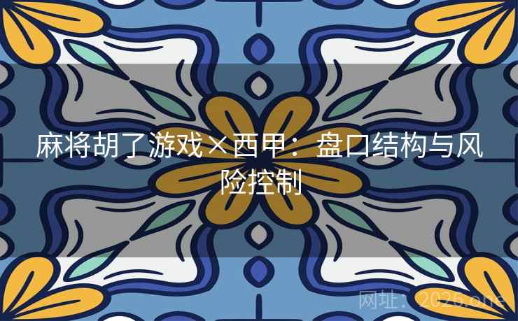麻将胡了游戏×西甲：盘口结构与风险控制