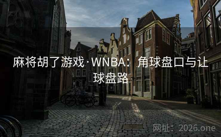 麻将胡了游戏·WNBA:角球盘口与让球盘路 麻将胡了游戏·WNBA:角球盘口与让球盘路