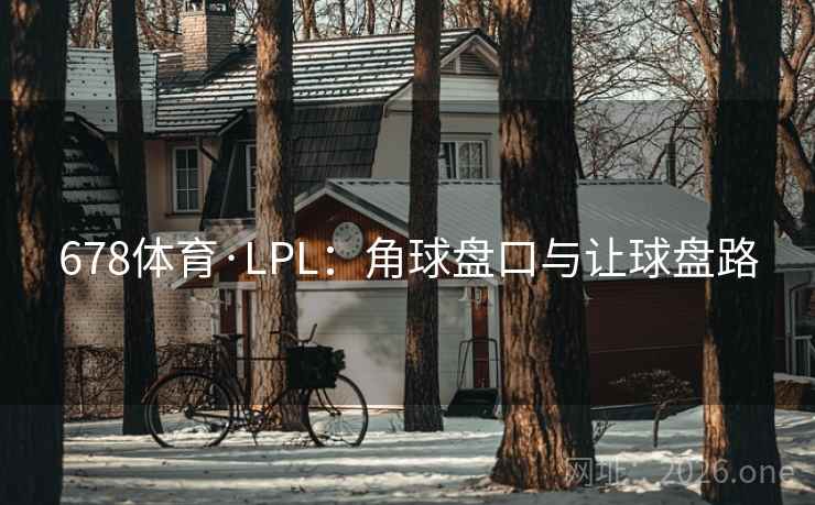 678体育·LPL:角球盘口与让球盘路 678体育·LPL:角球盘口与让球盘路