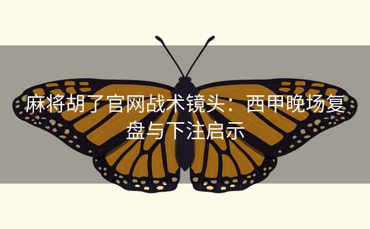 麻将胡了官网战术镜头:西甲晚场复盘与下注启示 麻将胡了官网战术镜头:西甲晚场复盘与下注启示