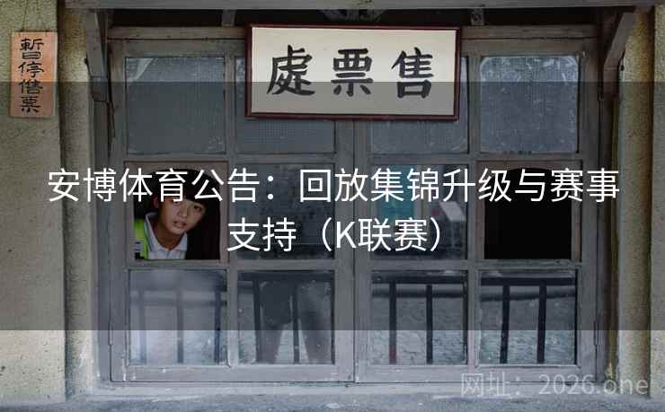 安博体育公告:回放集锦升级与赛事支持(K联赛) 安博体育公告:回放集锦升级与赛事支持(K联赛)