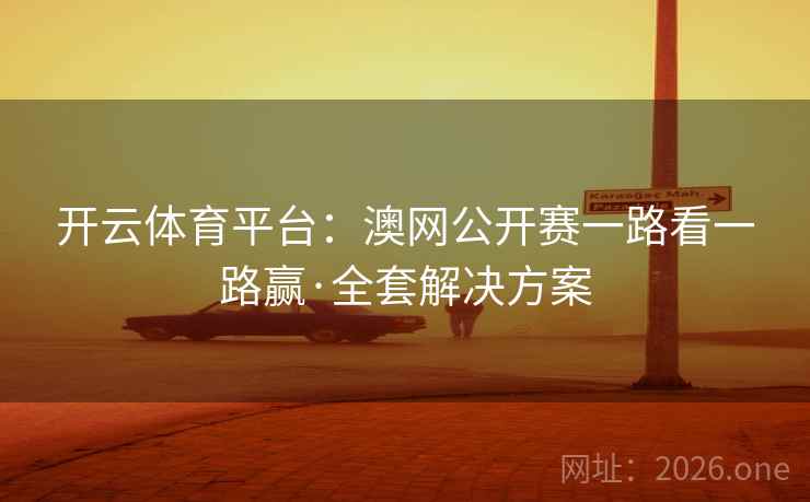 开云体育平台：澳网公开赛一路看一路赢·全套解决方案