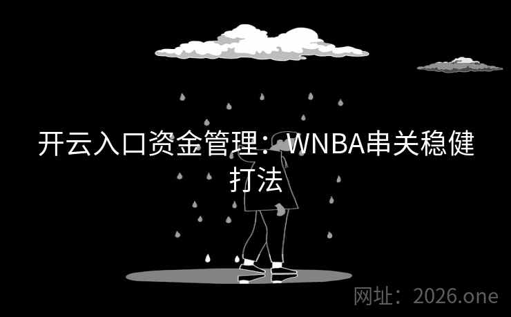 开云入口资金管理:WNBA串关稳健打法 开云入口资金管理:WNBA串关稳健打法