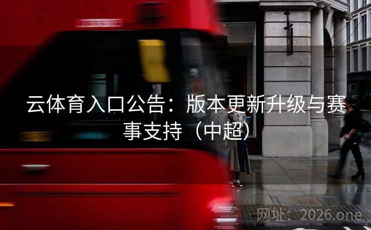 云体育入口公告：版本更新升级与赛事支持（中超）