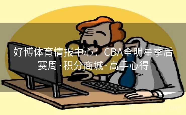 好博体育情报中心:CBA全明星季后赛周·积分商城·高手心得 好博体育情报中心:CBA全明星季后赛周·积分商城·高手心得