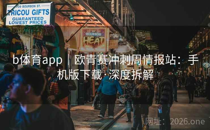 b体育app|欧青赛冲刺周情报站:手机版下载·深度拆解 b体育app|欧青赛冲刺周情报站:手机版下载·深度拆解