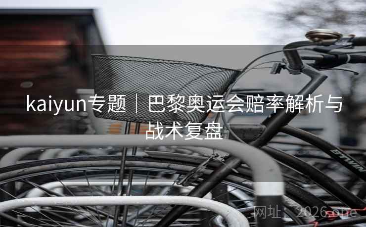 kaiyun专题｜巴黎奥运会赔率解析与战术复盘