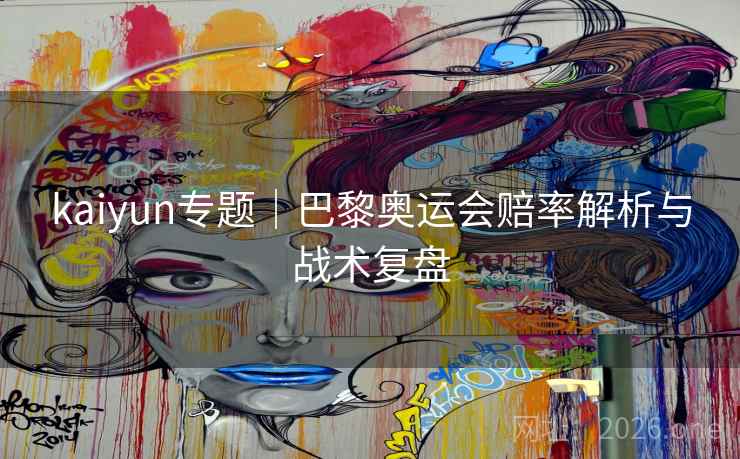 kaiyun专题｜巴黎奥运会赔率解析与战术复盘