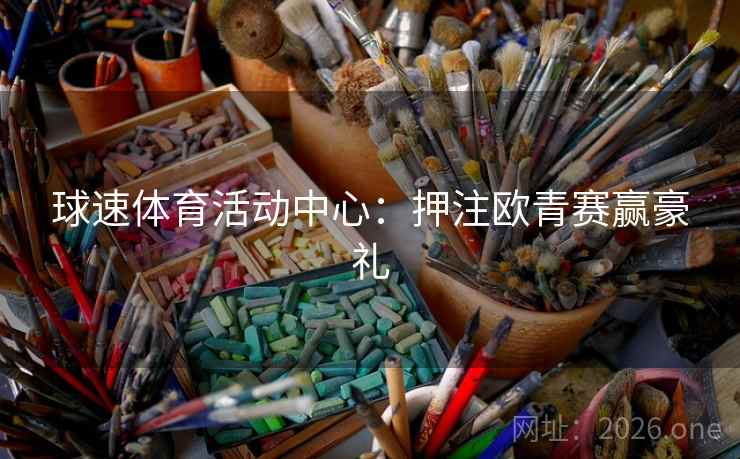 球速体育活动中心:押注欧青赛赢豪礼 球速体育活动中心:押注欧青赛赢豪礼