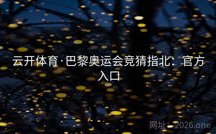 云开体育·巴黎奥运会竞猜指北：官方入口