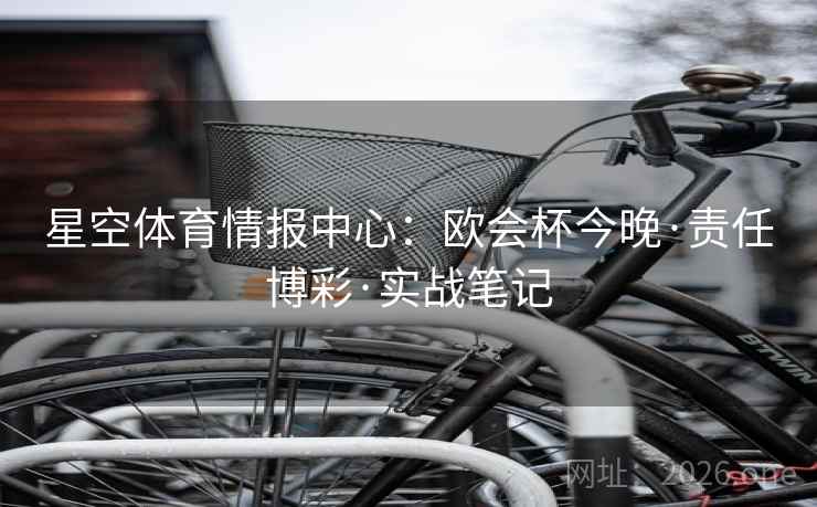 星空体育情报中心:欧会杯今晚·责任博彩·实战笔记 星空体育情报中心:欧会杯今晚·责任博彩·实战笔记