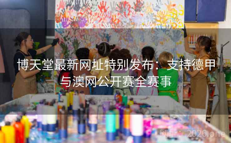 博天堂最新网址特别发布：支持德甲与澳网公开赛全赛事