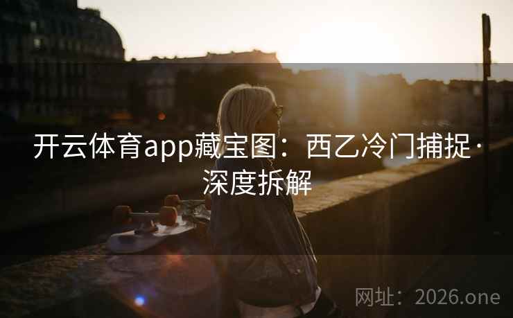 开云体育app藏宝图：西乙冷门捕捉·深度拆解