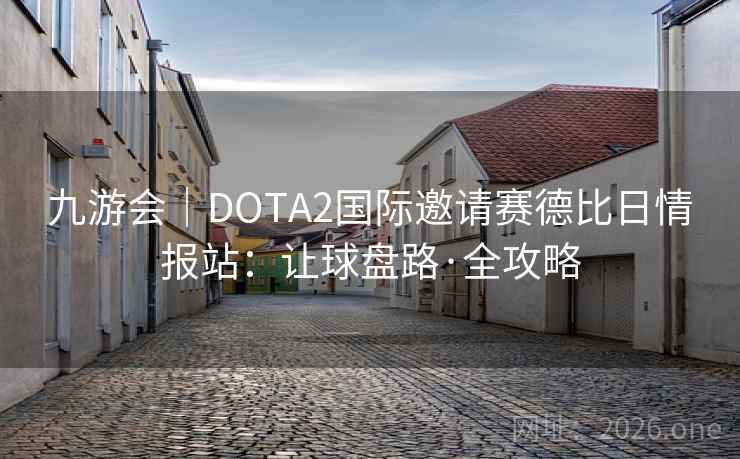 九游会｜DOTA2国际邀请赛德比日情报站：让球盘路·全攻略