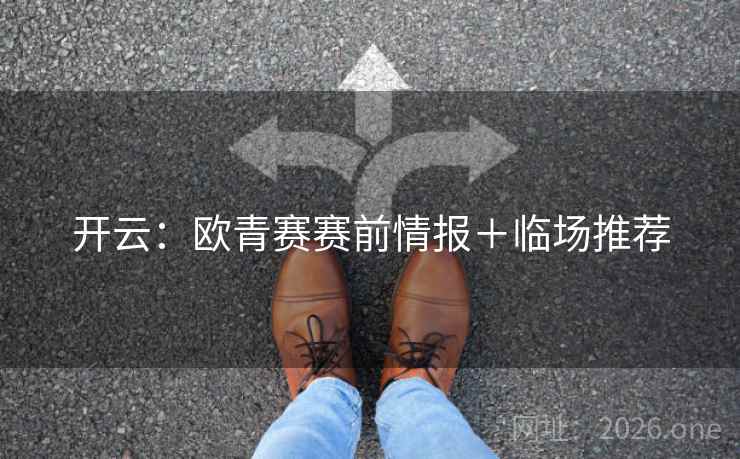 开云：欧青赛赛前情报＋临场推荐
