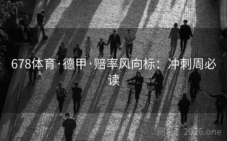 678体育·德甲·赔率风向标:冲刺周必读 678体育·德甲·赔率风向标:冲刺周必读