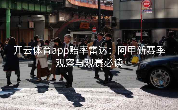开云体育app赔率雷达:阿甲新赛季观察与观赛必读 开云体育app赔率雷达:阿甲新赛季观察与观赛必读