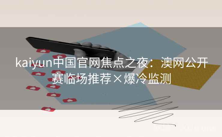 kaiyun中国官网焦点之夜:澳网公开赛临场推荐×爆冷监测 kaiyun中国官网焦点之夜:澳网公开赛临场推荐×爆冷监测