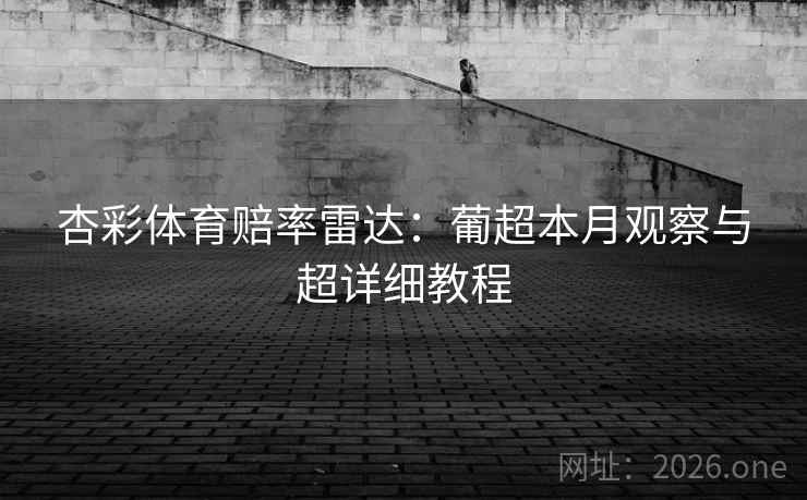 杏彩体育赔率雷达:葡超本月观察与超详细教程 杏彩体育赔率雷达:葡超本月观察与超详细教程