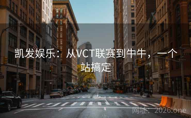 凯发娱乐:从VCT联赛到牛牛,一个站搞定 凯发娱乐:从VCT联赛到牛牛,一个站搞定
