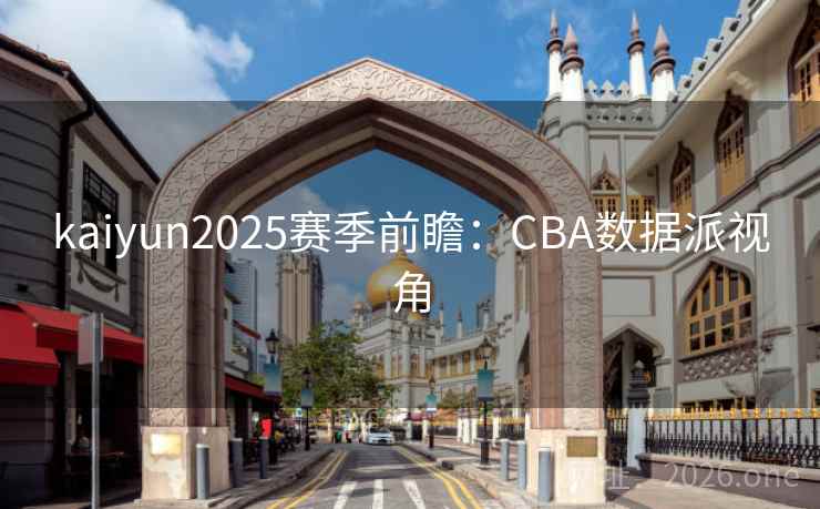 kaiyun2025赛季前瞻：CBA数据派视角