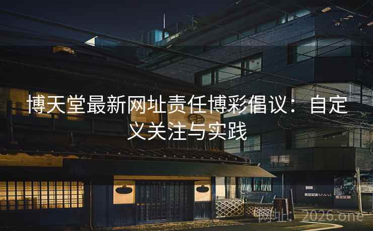 博天堂最新网址责任博彩倡议：自定义关注与实践