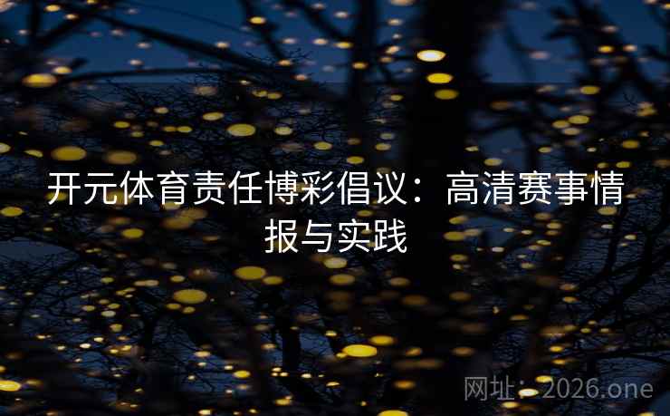 开元体育责任博彩倡议：高清赛事情报与实践
