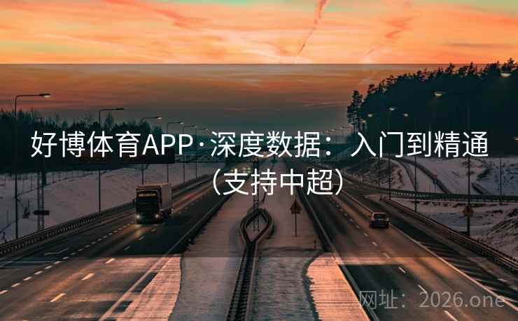 好博体育APP·深度数据:入门到精通(支持中超) 好博体育APP·深度数据:入门到精通(支持中超)