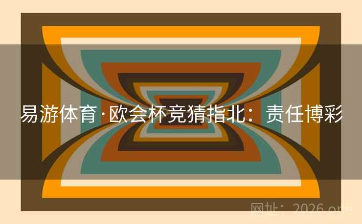 易游体育·欧会杯竞猜指北:责任博彩 易游体育·欧会杯竞猜指北:责任博彩