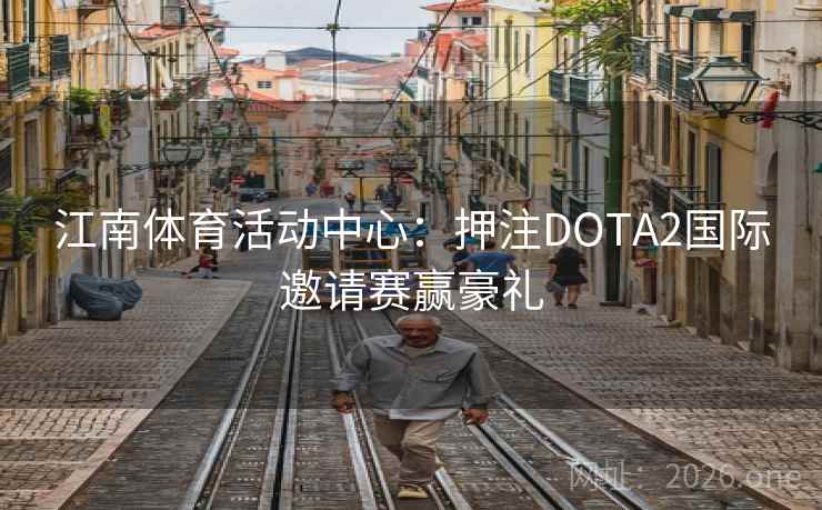 江南体育活动中心：押注DOTA2国际邀请赛赢豪礼