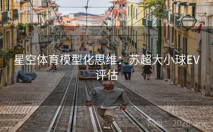 星空体育模型化思维：苏超大小球EV评估