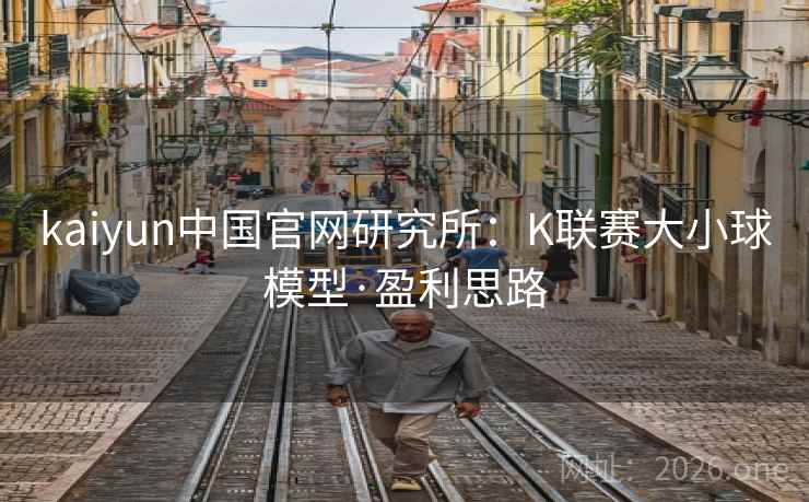 kaiyun中国官网研究所:K联赛大小球模型·盈利思路 kaiyun中国官网研究所:K联赛大小球模型·盈利思路