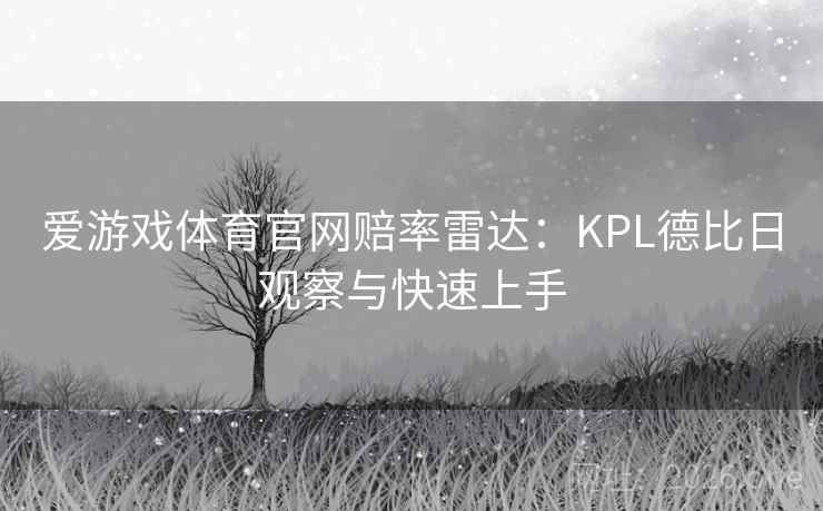 爱游戏体育官网赔率雷达:KPL德比日观察与快速上手 爱游戏体育官网赔率雷达:KPL德比日观察与快速上手