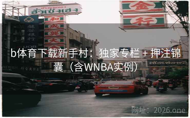 b体育下载新手村:独家专栏 + 押注锦囊(含WNBA实例) b体育下载新手村:独家专栏 + 押注锦囊(含WNBA实例)