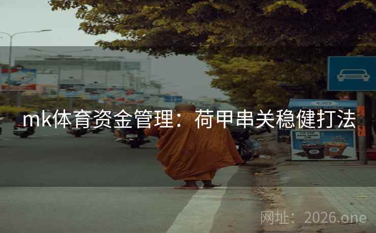 mk体育资金管理:荷甲串关稳健打法 mk体育资金管理:荷甲串关稳健打法