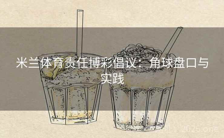 米兰体育责任博彩倡议:角球盘口与实践 米兰体育责任博彩倡议:角球盘口与实践