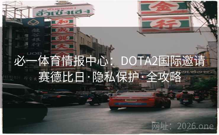 必一体育情报中心:DOTA2国际邀请赛德比日·隐私保护·全攻略 必一体育情报中心:DOTA2国际邀请赛德比日·隐私保护·全攻略