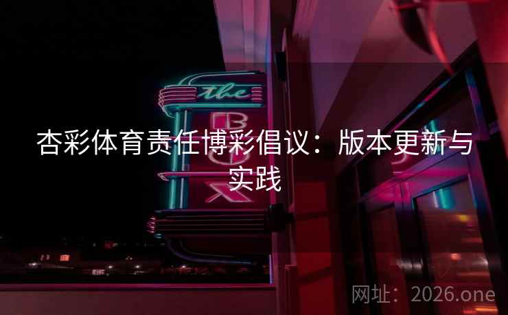 杏彩体育责任博彩倡议：版本更新与实践